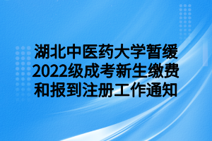 湖北中医药大学暂缓2022级成考新生缴费和报到注册工作通知