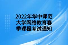 2022年华中师范大学网络教育春季课程考试通知