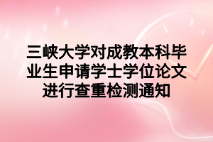 三峡大学对成教本科毕业生申请学士学位论文进行查重检测通知