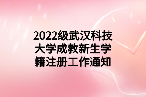 2022级武汉科技大学成教新生学籍注册工作通知