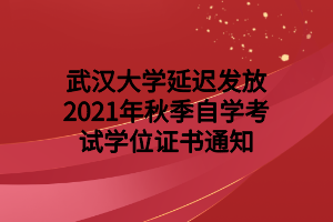 武汉大学延迟发放2021年秋季自学考试学位证书通知