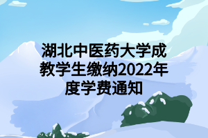 湖北中医药大学成教学生缴纳2022年度学费通知