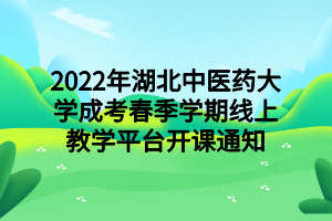 2022年湖北中医药大学成考春季学期线上教学平台开课通知