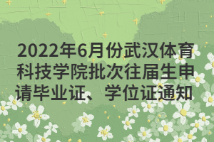 2022年6月份武汉体育科技学院批次往届生申请毕业证、学位证通知 