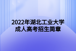 2022年湖北工业大学成人高考招生简章