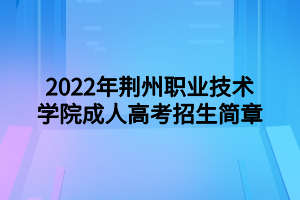 2022年荆州职业技术学院成人高考招生简章