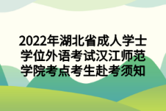 2022年湖北省成人学士学位外语考试汉江师范学院考点考生赴考须知