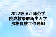 2022级汉江师范学院成教录取新生入学资格复核工作通知