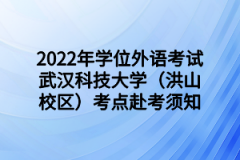 2022年学位外语考试武汉科技大学（洪山校区）考点赴考须知