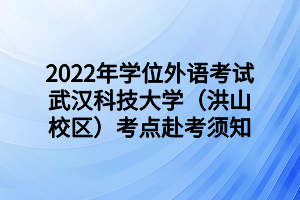 2022年学位外语考试武汉科技大学（洪山校区）考点赴考须知
