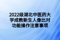 2022级湖北中医药大学成教新生人像比对功能操作注意事项