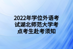 2022年学位外语考试湖北师范大学考点考生赴考须知