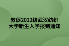 敦促2022级武汉纺织大学新生入学报到通知