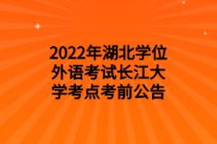 2022年湖北成教学位外语考试长江大学考点考前公告