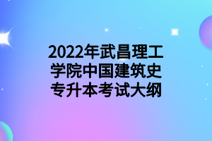 2022年武昌理工学院中国建筑史专升本考试大纲