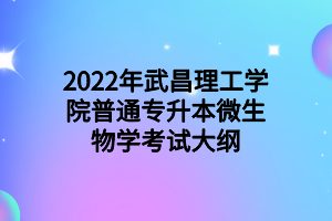 2022年武昌理工学院普通专升本微生物学考试大纲