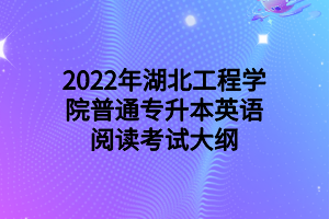 2022年湖北工程学院普通专升本英语阅读考试大纲