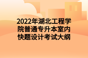 2022年湖北工程学院普通专升本室内快题设计考试大纲