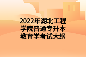 2022年湖北工程学院普通专升本教育学考试大纲