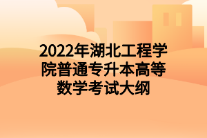 2022年湖北工程学院普通专升本高等数学考试大纲