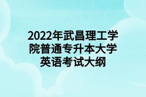 2022年武昌理工学院普通专升本大学英语考试大纲