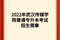 2022年武汉传媒学院普通专升本考试招生简章