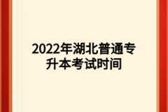 2022年湖北普通专升本考试时间