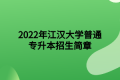 2022年江汉大学普通专升本招生简章