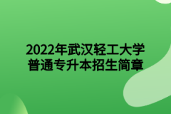 2022年武汉轻工大学普通专升本招生简章