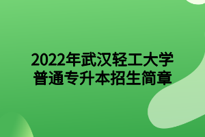 2022年武汉轻工大学专升本招生简章