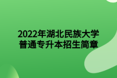 2022年湖北民族大学普通专升本招生简章