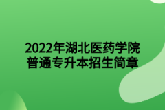 2022年湖北医药学院普通专升本招生简章