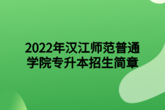 2022年汉江师范普通学院专升本招生简章