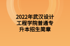 2022年武汉设计工程学院普通专升本招生简章