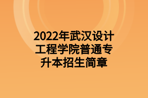 2022年武汉设计工程学院专升本招生简章