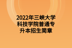 2022年三峡大学科技学院普通专升本招生简章