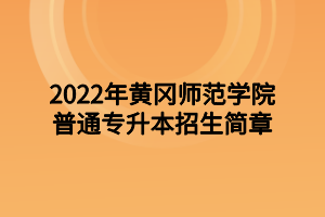 2022年黄冈师范学院专升本招生简章