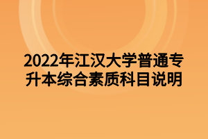 2022年江汉大学专升本综合素质科目说明