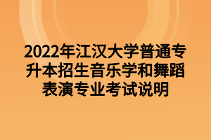 2022年江汉大学专升本招生音乐学和舞蹈表演专业考试说明