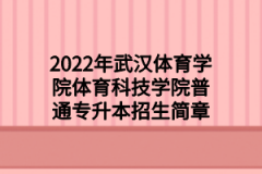 2022年武汉体育学院体育科技学院普通专升本招生简章