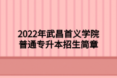 2022年武昌首义学院普通专升本招生简章