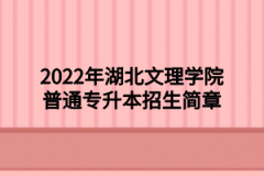 2022年湖北文理学院普通专升本招生简章