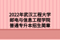 2022年武汉工程大学邮电与信息工程学院普通专升本招生简章