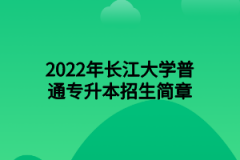 2022年长江大学普通专升本招生简章