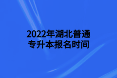 2022年湖北普通专升本报名时间