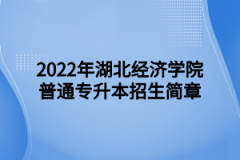 2022年湖北经济学院普通专升本招生简章