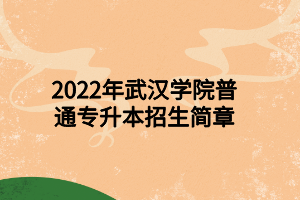 2022年武汉学院普通专升本招生简章