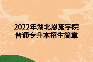 2022年湖北恩施学院普通专升本招生简章