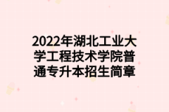 2022年湖北工业大学工程技术学院普通专升本招生简章