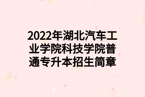 2022年湖北汽车工业学院科技学院普通专升本招生简章